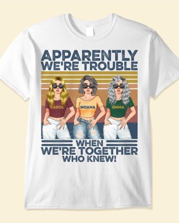Apparently We're Trouble When We Are Together - PersonalizedOne Size Shirt - Funny Birthday Gift For Best Friends