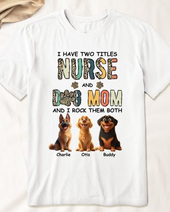 I Have Two Titles Nurse And Dog Mom Nursing Custom Gift - PersonalizedOne Size Shirt