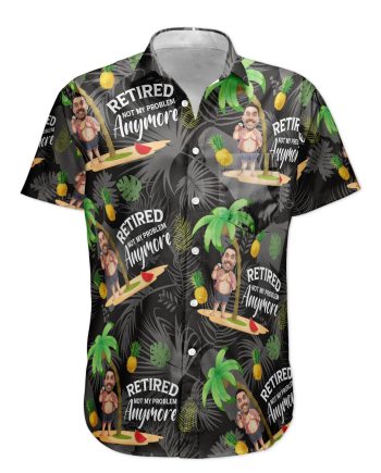 Retired Not My Problem Anymore - Personalized Photo Hawaiian Shirt